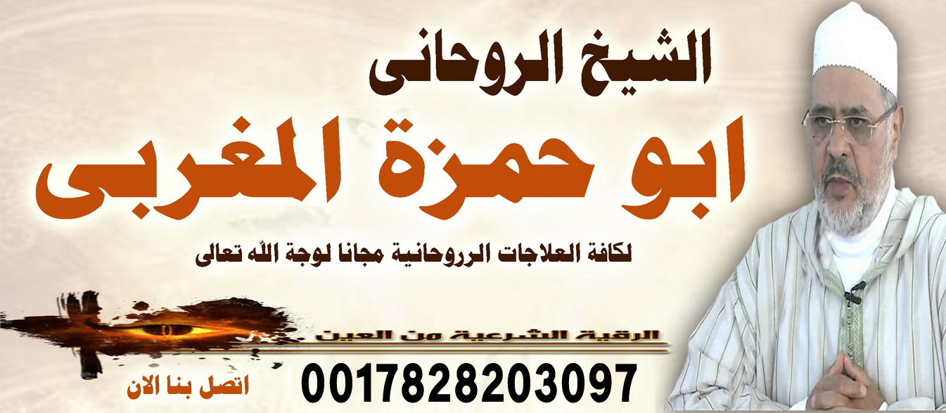 الشيخ الروحاني ابو حمزة المغربي شيخ روحاني صادق يعالج مجانا 0017828203097 ‣ النقابة المغربية للعلاج الروحاني الشيخ الروحاني ابو حمزة المغربي شيخ روحاني صادق يعالج مجانا 0017828203097
